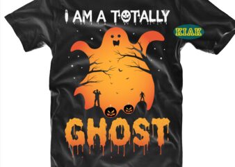 I Am A Totally Ghost Svg, Funny Ghost Svg, Halloween Svg, Halloween Party, Halloween Night, Halloween Quotes, Funny Halloween, Ghost Svg, Pumpkin Svg, Witch Svg, Spooky, Hocus Pocus Svg, Trick t shirt design for sale