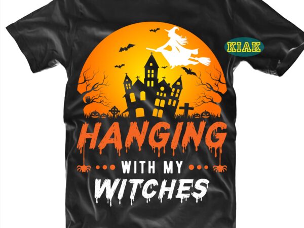 Hanging with my witches svg, halloween svg, halloween party, halloween png, halloween night, halloween quotes, funny halloween, stay spooky, ghost svg, pumpkin svg, witch svg, spooky, hocus pocus svg, trick graphic t shirt