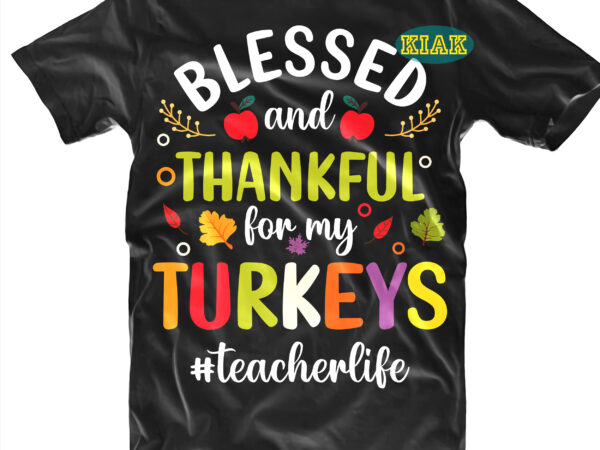 Blessed and thankful for my turkeys svg, thanksgiving svg, turkey thanksgiving, thanksgiving quotes, thanksgiving, funny turkey, gobble png, happy turkey day, happy turkey day svg, turkey png, thanksgiving svg, thanksgiving t shirt template