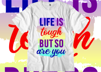 Life Is Tough But So Are You, Inspirational Quotes T shirt Designs, Svg, Png, Sublimation, Eps, Ai,