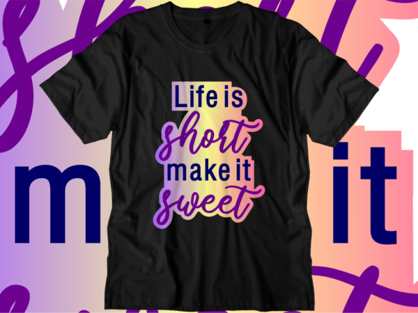 Life is short make it sweet, Inspirational Quotes T shirt Designs, Svg, Png, Sublimation, Eps, Ai,Vector