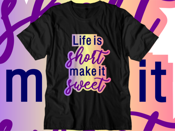 Life is short make it sweet, inspirational quotes t shirt designs, svg, png, sublimation, eps, ai,vector