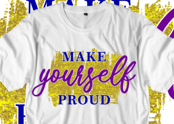 Make Yourself Proud, Inspirational Quotes T shirt Designs, Svg, Png, Sublimation, Eps, Ai,