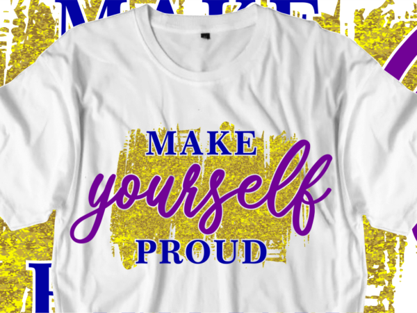 Make yourself proud, inspirational quotes t shirt designs, svg, png, sublimation, eps, ai,