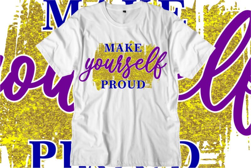 Make Yourself Proud, Inspirational Quotes T shirt Designs, Svg, Png, Sublimation, Eps, Ai,