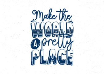 Make the world a pretty place, Hand lettering motivational quote t-shirt design