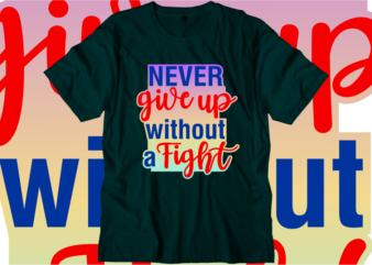 Never Give Up Without a Fight Inspirational Quotes T shirt Designs, Svg, Png, Sublimation, Eps, Ai,