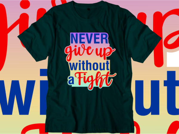 Never give up without a fight inspirational quotes t shirt designs, svg, png, sublimation, eps, ai,