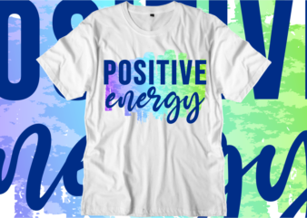 Positive Energy Inspirational Quotes T shirt Designs, Svg, Png, Sublimation, Eps, Ai,