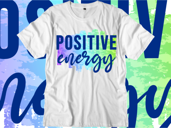 Positive energy inspirational quotes t shirt designs, svg, png, sublimation, eps, ai,