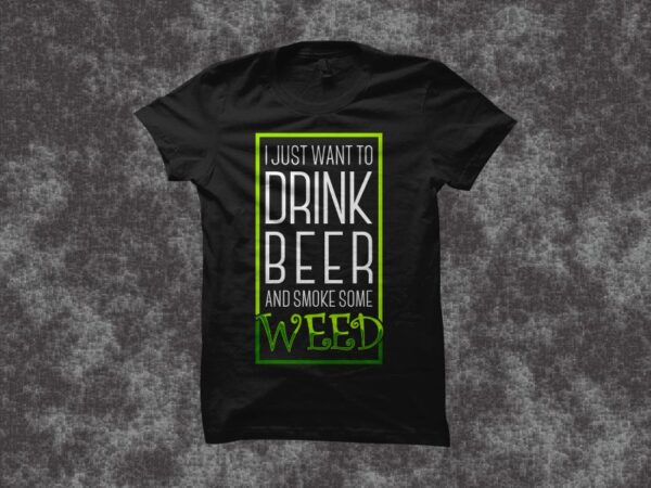 I just want drink some beer and smoke some weed, cannabis t shirt design, beer t shirt design, beer and weed t shirt design, illustration cannabis t shirt design sale