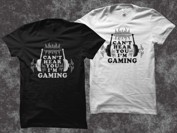 Can’t hear you i’m gaming t shirt design, gaming svg, gamer svg, gaming png, gamer png, gamer t shirt design for sale
