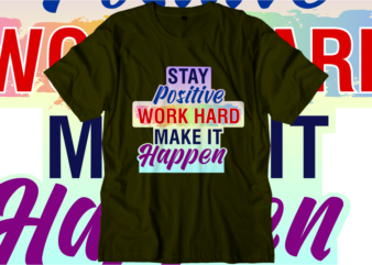 Stay Positive Work Hard Make It Happen, Inspirational Quotes T shirt Designs, Svg, Png, Sublimation, Eps, Ai,Vector