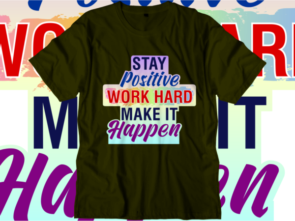 Stay positive work hard make it happen, inspirational quotes t shirt designs, svg, png, sublimation, eps, ai,vector