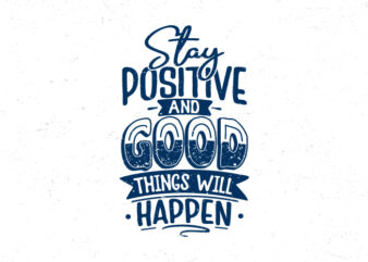Stay positive and good things will happen, Hand lettering motivational quote t-shirt design