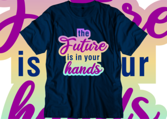 The Future is in Your Hands Inspirational Quotes T shirt Designs, Svg, Png, Sublimation, Eps, Ai,