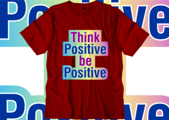 Think Positive Be Positive Inspirational Quotes T shirt Designs, Svg, Png, Sublimation, Eps, Ai,