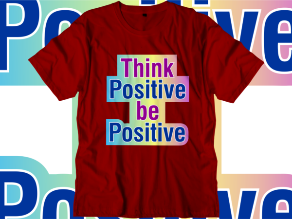 Think positive be positive inspirational quotes t shirt designs, svg, png, sublimation, eps, ai,