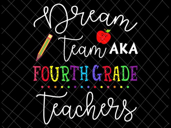 Dream team aka fourth grade teachers svg, back to school svg, day of school svg,class of school svg t shirt vector illustration
