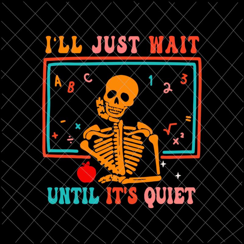 I’ll Just Wait Until It’s Quiet Svg, Halloween Teacher Svg, School Halloween Svg, Skeleton Halloween Svg, Skeleton Teacher Svg