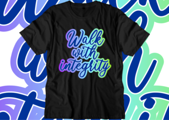 Walk With Integrity Inspirational Quotes T shirt Designs, Svg, Png, Sublimation, Eps, Ai,