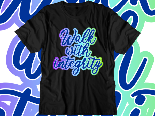 Walk with integrity inspirational quotes t shirt designs, svg, png, sublimation, eps, ai,