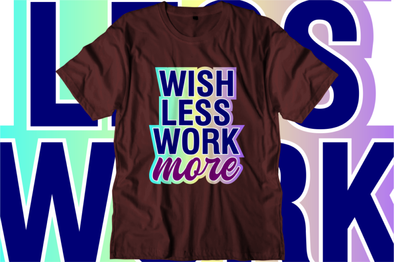 Wish Less Work More, Inspirational Quotes T shirt Designs, Svg, Png, Sublimation, Eps, Ai, Vector