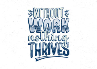 Without work nothing thrives, Hand lettering motivational quote t-shirt design