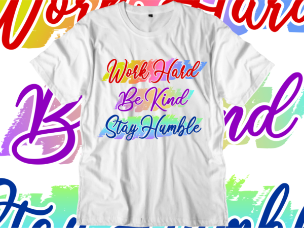 Work Hard, Be Kind, Stay Humble, Inspirational Quotes T shirt Designs, Svg, Png, Sublimation, Eps, Ai, Vector Work Hard, Be Kind, Stay Humble, Inspirational Quotes T shirt Designs, Svg, Png, Sublimation, Eps, Ai, Vector