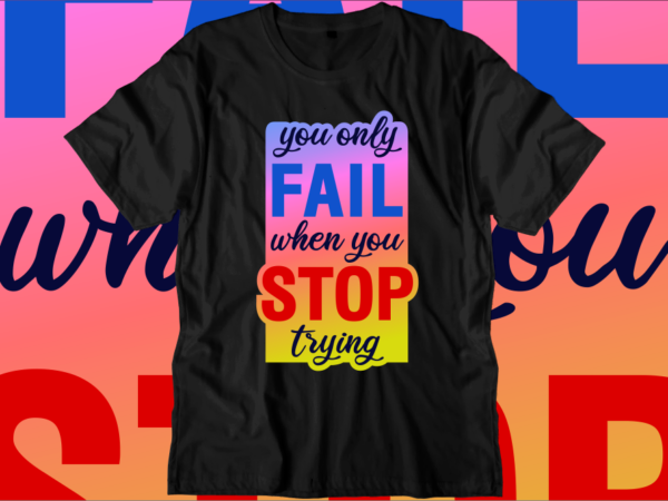You only fail when you stop trying inspirational quotes t shirt designs, svg, png, sublimation, eps, ai, vector