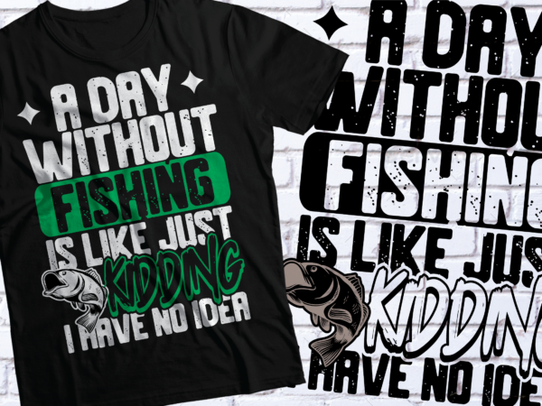 A day without fishing is like just kidding i have no idea t-shirt design |fishing t-shirt design | svg pdf eps png ai