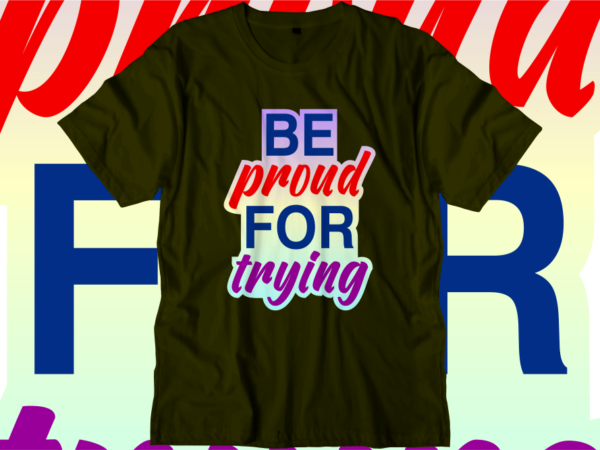 Be proud for trying inspirational quotes t shirt designs, svg, png, sublimation, eps, ai,
