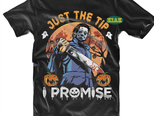 Just the tip i promise svg, halloween t shirt design, halloween design, halloween svg, halloween party, halloween png, michael myers png, michael myers vector, pumpkin svg, halloween vector, witch svg,