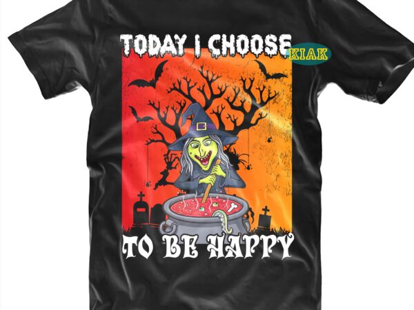 Today i choose to be happy svg, halloween t shirt design, funny witch, halloween design, halloween svg, halloween party, halloween png, pumpkin svg, halloween vector, witch svg, spooky, hocus pocus
