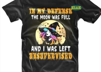 In My Defense The Moon Was Full And I Was Left Unsupervised SVG, Halloween t shirt design, Halloween Design, Halloween Svg, Halloween Party, Halloween Png, Pumpkin Svg, Halloween vector, Witch