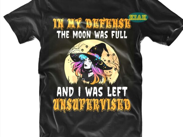 In my defense the moon was full and i was left unsupervised svg, halloween t shirt design, halloween design, halloween svg, halloween party, halloween png, pumpkin svg, halloween vector, witch