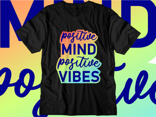 Positive mind positive vibes, inspirational quotes t shirt designs, svg, png, sublimation, eps, ai,vector