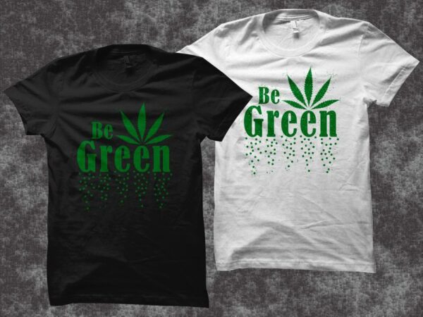 Be green t shirt design, cannabis vector illustration, weed t shirt design, cannabis svg, smoker t shirt, cannabis t shirt design sale for commercial use