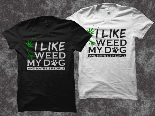I like weed my dog and maybe 3 people, cannabis t shirt design, dog t shirt design, weed and dog t shirt design for commercial use