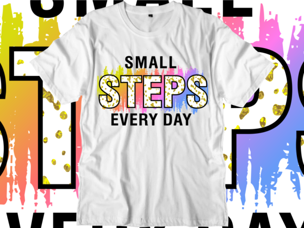 Small steps every day, inspirational quotes t shirt designs, svg, png, sublimation, eps, ai,
