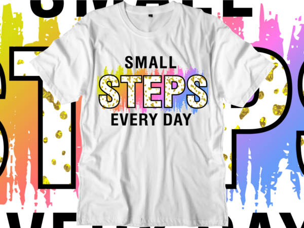 Small steps every day, inspirational quotes t shirt designs, svg, png, sublimation, eps, ai, Small steps every day, inspirational quotes t shirt designs, svg, png, sublimation, eps, ai,