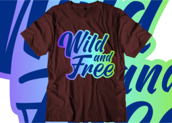 Wild and Free Inspirational Quotes T shirt Designs, Svg, Png, Sublimation, Eps, Ai,