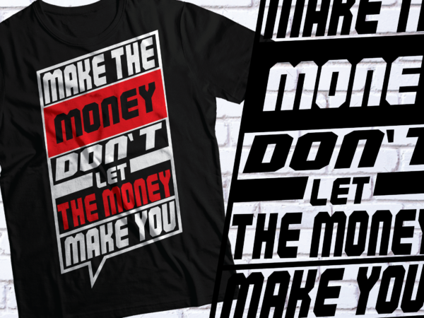 Make the money, don’t let the money make you typography streetwear style t shirt designs for sale