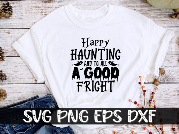 Happy haunting and to all a good fright halloween shirt print template graphic t shirt