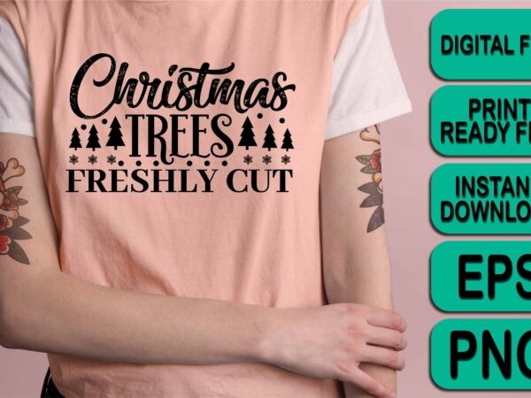 Christmas trees freshly cut, merry christmas shirts print template, xmas ugly snow santa clouse new year holiday candy santa hat vector illustration for christmas hand lettered