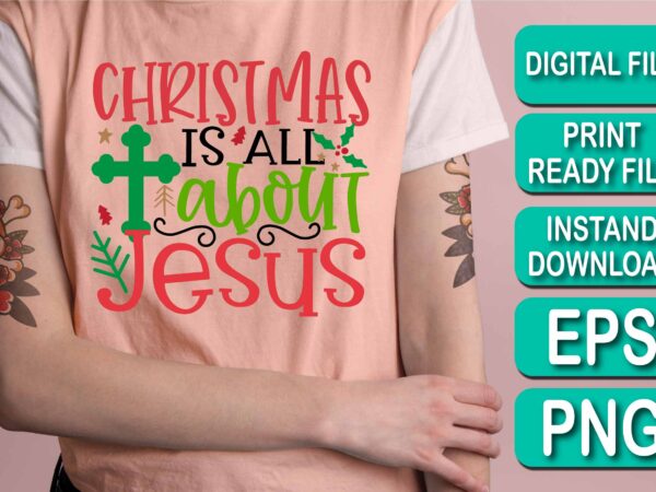 Christmas is all about jesus, merry christmas shirt print template, funny xmas shirt design, santa claus funny quotes typography design, christmas party shirt christmas t-shirt, christmas shirt svg, merry christmas