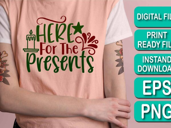 Here for the presents, merry christmas shirt print template, funny xmas shirt design, santa claus funny quotes typography design, christmas party shirt christmas t-shirt, christmas shirt svg, merry christmas svg,