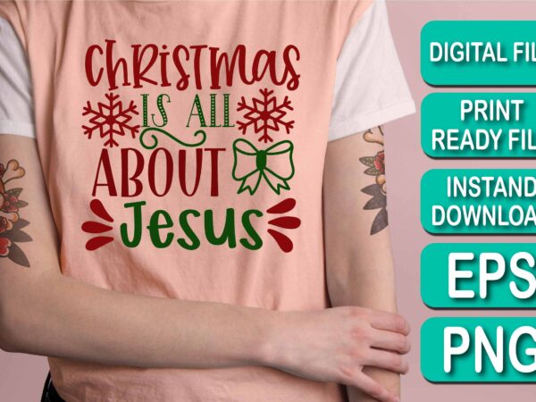 Christmas is all about jesus, merry christmas shirt print template, funny xmas shirt design, santa claus funny quotes typography design, christmas party shirt christmas t-shirt, christmas shirt svg, merry christmas