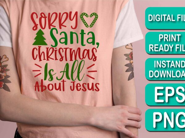 Sorry santa christmas is all about jesus, merry christmas shirt print template, funny xmas shirt design, santa claus funny quotes typography design, christmas party shirt christmas t-shirt, christmas shirt svg,