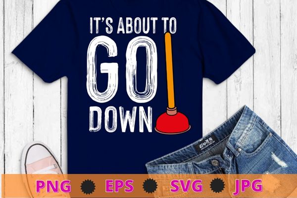 It’s About To Go Down Joke | Funny Plumber’s Plunger T-Shirt design svg, It’s About To Go Down Joke png, Plumber’s Plunger